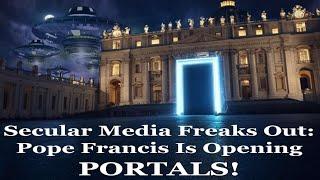 Secular Media Freaks Out: Pope Francis Is Opening PORTALS!