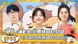 EP53期完整版：谭松韵李雪琴回忆初恋，毛不易还原甄嬛传名台词！ |《毛雪汪》 FULL #综艺 #毛雪汪 #李雪琴 #毛不易 #郭麒麟
