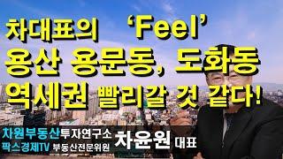 차대표의 Feel이 용산 용문동, 도화동 역세권 빨리갈 것 같다! 상담문의 02-522-5757 차원부동산투자연구소