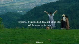 breathe. it’s just a bad day, not a bad life. — (a playlist to make you feel better)