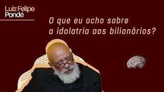 O que eu acho sobre a idolatria aos bilionários? | Luiz Felipe Pondé