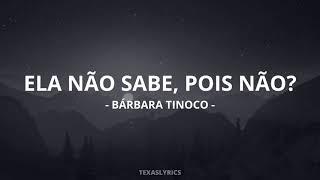  Bárbara Tinoco - Ela não sabe, pois não? (Letra)