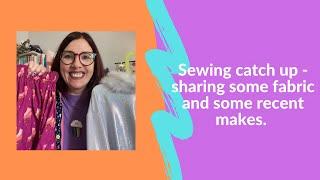 Sewing catch up - what have I been sewing recently and what fabric have I been buying?