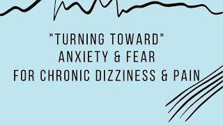 "Turning Toward" Anxiety & Fear for Chronic Dizziness and Chronic Pain