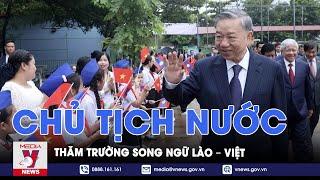 Chủ tịch nước Tô Lâm thăm trường song ngữ Lào – Việt - VNews