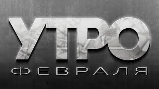 220311 Утро Февраля - полный эфир