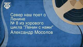 Александр Мосолов. Север наш поет о Ленине. № 8 из хорового цикла "Ленин с нами"