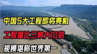 中国5大工程即将亮相，工程量比三峡大10倍，规模堪称世界第一