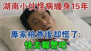 湖南小伙怪病纏身15年，專家檢查後卻慌了：快去報警吧 #大案紀實 #刑事案件 #大案要案