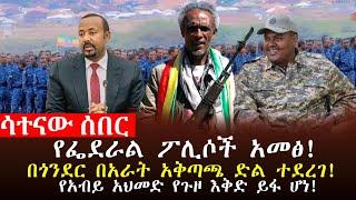  ሳተናው ዜና፥ የፌደራል ፖሊሶች አመፅ፣በጎንደር የጠላትን ቅስም ተሰብሯል፣በጎጃም ፋኖ ማርኳቸዋል፣ከአብይ አህመድ የጉዞ ጀርባ ሚስጥር፣