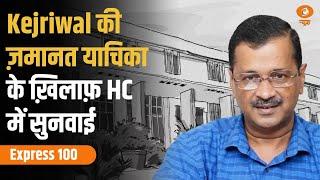 Kejriwal की ज़मानत याचिका के ख़िलाफ़ HC में सुनवाई, फ़टाफ़ट अंदाज़ में 100 बड़ी ख़बरें | Express 100