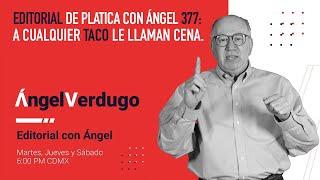 Editorial de Platica con Ángel 377: A cualquier taco le llaman cena.