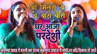 #Ghar Aaja Pardeshi || ओ मितरा ये यारा-यारी || #Anupma_Yadav ने पहली बार ईस अंदाज मे गाया_हर कोई