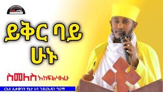  New | ይቅር ባይ ሁኑ | ስመለስ እከፍልሃለሁ || እጅግ ድንቅ ትምህርት በርእሰ ሊቃውንት አባ ገብረኪዳን ግርማ #Aba_Gebrekidan_Sibket