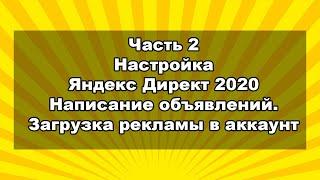 Часть 2: Настройка Яндекс Директ 2020. Написание объявлений и загрузка рекламной кампании.