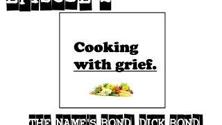 Cooking With Grief Episode 2 - The Name's Bond. Dick Bond.