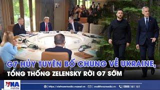 G7 hủy tuyên bố chung về Ukraine, Tổng thống Zelensky rời G7 sớm - VNA