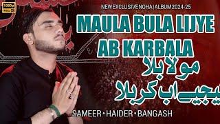 Maula Bula Lijye Ab Karbala | 20 Safar Noha Arbaeen 2024-25 | Sameer Haider Bangash | New Nohay 2024