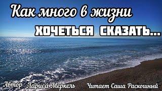 Как много в жизни хочется сказать. Жизненный Стих. Автор Лариса Меркель.