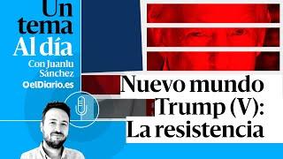  PODCAST | Nuevo mundo Trump (V): La resistencia · UN TEMA AL DÍA