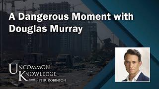 A Dangerous Moment, with Douglas Murray | Uncommon Knowledge