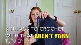 5 Things That AREN'T YARN to Crochet or Knit With | TuTu Ep 39