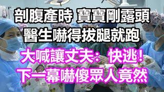 剖腹產時，寶寶剛露頭，醫生嚇得拔腿就跑，大喊讓丈夫:快逃！下一幕嚇傻眾人，竟然...#淺談人生#民間故事#為人處世#生活經驗#情感故事#養老#花開富貴#深夜淺讀#幸福人生#中年#老年