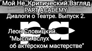 PART ACADEMY. Диалоги о театре. Выпуск 2. Леон Словицкий на канале "Мой Не_Критический Взгляд"