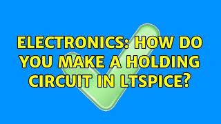 Electronics: How do you make a holding circuit in LTSpice?