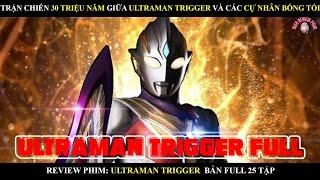 TRẬN CHIẾN 30 TRIỆU NĂM GIỮA ULTRAMAN TRIGGER VÀ CÁC CỰ NHÂN BÓNG TỐI BẢN FULL | TRIGGER BẢN FULL