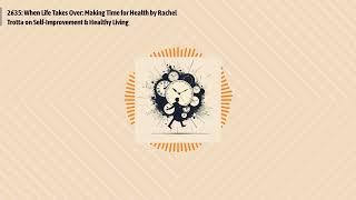 2635: When Life Takes Over: Making Time for Health by Rachel Trotta on Self-Improvement &...