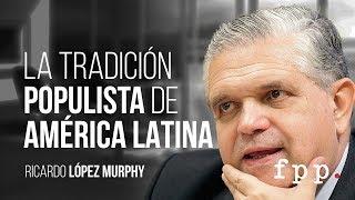 La tradición populista de América Latina | Ricardo López Murphy U.FPP 2016