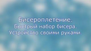 Бисероплетение. Быстрый набор бисера. Устройство своими руками