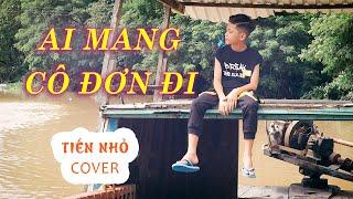 AI MANG CÔ ĐƠN ĐI | K-ICM FT. APJ | Tiến Nhỏ Cover