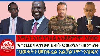 #Zaramedia -'አማራን እንደ ትግራይ አላወደምንም' አበባው/ 'ምንጩ ያልታወቀ ሀብት ይወረሳል' መንግስት/'ህወሓትን መከፋፈል አልቻልንም'-ኦህዴድ