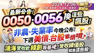 【瘋狂股市福利社】最新公告!0050、0056換這些飆股!非農、失業率今晚公布!下週美債.台股繼續噴?鴻海營收軟 緯創等著硬?營收績優股就是這些股!║張貽程、林漢偉、謝晨彥║2024.12.6