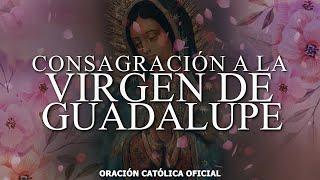 CONSAGRACIÓN TOTAL a la Virgen de GUADALUPE//ORACION CATÓLICA