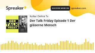 Der Talk Friday Episode 1 Der gläserne Mensch (made with Spreaker)