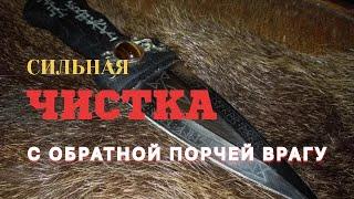 Мощная ЧИСТКА с  обраткой % БУМЕРАНГ ВРАГАМ ( Авторский)