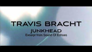 TRAVIS BRACHT - JUNKHEAD (Excerpt From Sound Of Echoes)