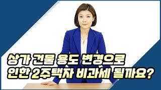 [ 03. 13 ] 상가 건물 용도 변경으로 인한 2주택자 비과세가 될까요? 자세히 알려드리도록 할께요!