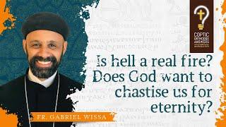 Is hell a real fire? Does God want to chastise us for eternity? by Fr. Gabriel Wissa