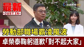 勞動部職場霸凌風波 卓榮泰鞠躬道歉「對不起大家」【最新快訊】