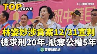 林姿妙涉貪案12/31宣判　檢求刑20年.褫奪公權5年｜華視新聞 20241024 @CtsTw