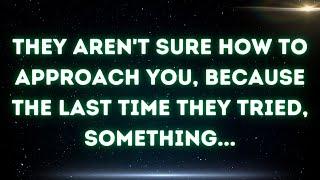  They aren't sure how to approach you, because the last time they tried, something...