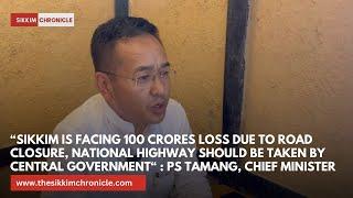 “Sikkim is facing 100 crores loss due to road closure” : Sikkim CM