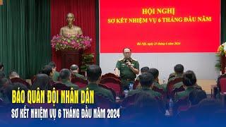Báo Quân đội nhân dân sơ kết nhiệm vụ 6 tháng đầu năm 2024 - Báo QĐND
