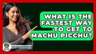 What Is The Fastest Way To Get To Machu Picchu? - South America Travel Pros