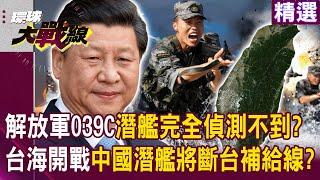 【精選】習近平宰制水下世界？解放軍039C潛艦「泵推式推進系統」完全偵測不到...台海戰爭若爆發中國潛艦「將切斷台灣東部補給線」？！｜#環球大戰線  @Global-vision-talk