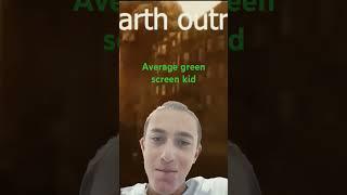 Average green screen kid (credit to @SuperiorSquish)